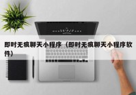即时无痕聊天小程序（即时无痕聊天小程序软件）