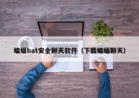 蝙蝠bat安全聊天软件（下载蝙蝠聊天）