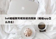 bat蝙蝠聊天昵称修改限制（蝙蝠app怎么改名）