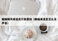 蝙蝠聊天来信息只有震动（蝙蝠来消息怎么没声音）