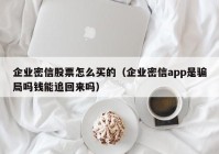 企业密信股票怎么买的（企业密信app是骗局吗钱能追回来吗）
