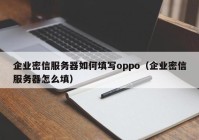 企业密信服务器如何填写oppo（企业密信服务器怎么填）