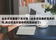 企业密信里赚了五十块（企业密信兼职是真的吗,我还把支付宝收款码发给她了）