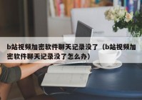 b站视频加密软件聊天记录没了（b站视频加密软件聊天记录没了怎么办）
