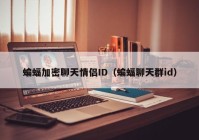 蝙蝠加密聊天情侣ID（蝙蝠聊天群id）