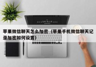 苹果微信聊天怎么加密（苹果手机微信聊天记录加密如何设置）