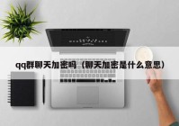 qq群聊天加密吗（聊天加密是什么意思）