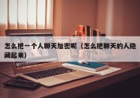 怎么把一个人聊天加密呢（怎么把聊天的人隐藏起来）