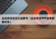 企业密信该怎么加群号（企业密信如何查看群里好友）