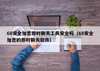 68安全加密即时聊天工具安全吗（68安全加密的即时聊天软件）