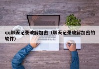 qq聊天记录破解加密（聊天记录破解加密的软件）