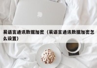 易语言通讯数据加密（易语言通讯数据加密怎么设置）