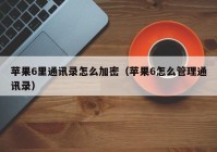 苹果6里通讯录怎么加密（苹果6怎么管理通讯录）