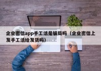 企业密信app手工活是骗局吗（企业密信上发手工活给发货吗）
