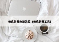无痕聊天连接失败（无痕聊天工具）