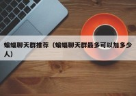 蝙蝠聊天群推荐（蝙蝠聊天群最多可以加多少人）