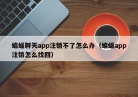 蝙蝠聊天app注销不了怎么办（蝙蝠app注销怎么找回）