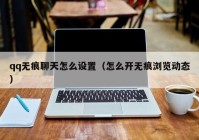 qq无痕聊天怎么设置（怎么开无痕浏览动态）