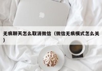 无痕聊天怎么取消微信（微信无痕模式怎么关）