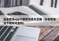 企业密信app下载安装官方正版（企业密信这个软件可靠吗）