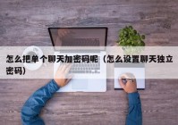 怎么把单个聊天加密码呢（怎么设置聊天独立密码）
