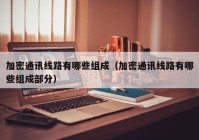 加密通讯线路有哪些组成（加密通讯线路有哪些组成部分）
