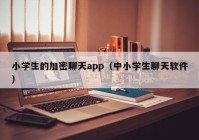 小学生的加密聊天app（中小学生聊天软件）