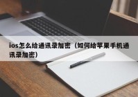 ios怎么给通讯录加密（如何给苹果手机通讯录加密）