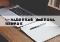 tim怎么设置聊天加密（tim最新版怎么设置聊天背景）