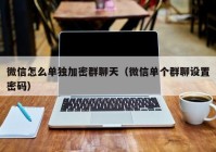 微信怎么单独加密群聊天（微信单个群聊设置密码）