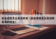 企业密信怎么关注好友（企业密信怎么关注好友发的信息）