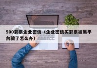 500彩票企业密信（企业密信买彩票被黑平台骗了怎么办）