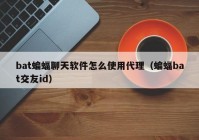 bat蝙蝠聊天软件怎么使用代理（蝙蝠bat交友id）
