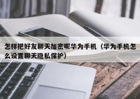 怎样把好友聊天加密呢华为手机（华为手机怎么设置聊天隐私保护）