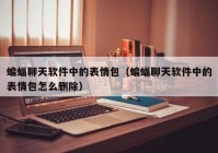 蝙蝠聊天软件中的表情包（蝙蝠聊天软件中的表情包怎么删除）