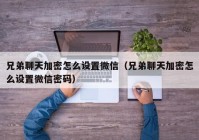 兄弟聊天加密怎么设置微信（兄弟聊天加密怎么设置微信密码）
