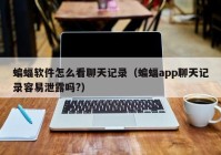 蝙蝠软件怎么看聊天记录（蝙蝠app聊天记录容易泄露吗?）