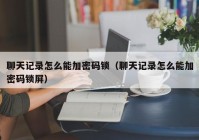 聊天记录怎么能加密码锁（聊天记录怎么能加密码锁屏）