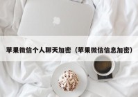 苹果微信个人聊天加密（苹果微信信息加密）