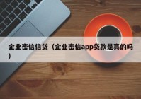 企业密信信贷（企业密信app贷款是真的吗）