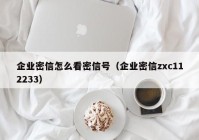 企业密信怎么看密信号（企业密信zxc112233）