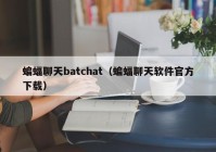 蝙蝠聊天batchat（蝙蝠聊天软件官方下载）