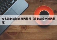 知名端到端加密聊天软件（端到端安全聊天软件）