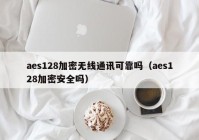 aes128加密无线通讯可靠吗（aes128加密安全吗）