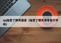 qq加密了聊天语音（加密了聊天语音能打开吗）