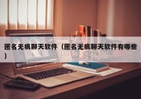 匿名无痕聊天软件（匿名无痕聊天软件有哪些）