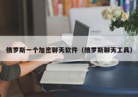 俄罗斯一个加密聊天软件（俄罗斯聊天工具）