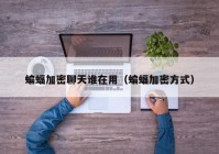 蝙蝠加密聊天谁在用（蝙蝠加密方式）