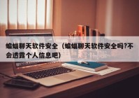 蝙蝠聊天软件安全（蝙蝠聊天软件安全吗?不会透露个人信息吧）