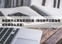 微信聊天记录加密或隐藏（微信聊天记录加密或隐藏怎么设置）